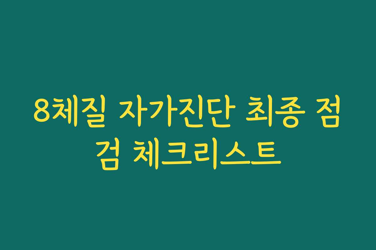 8체질 자가진단 최종 점검 체크리스트 8체질 자가진단 최종 점검 체크리스트