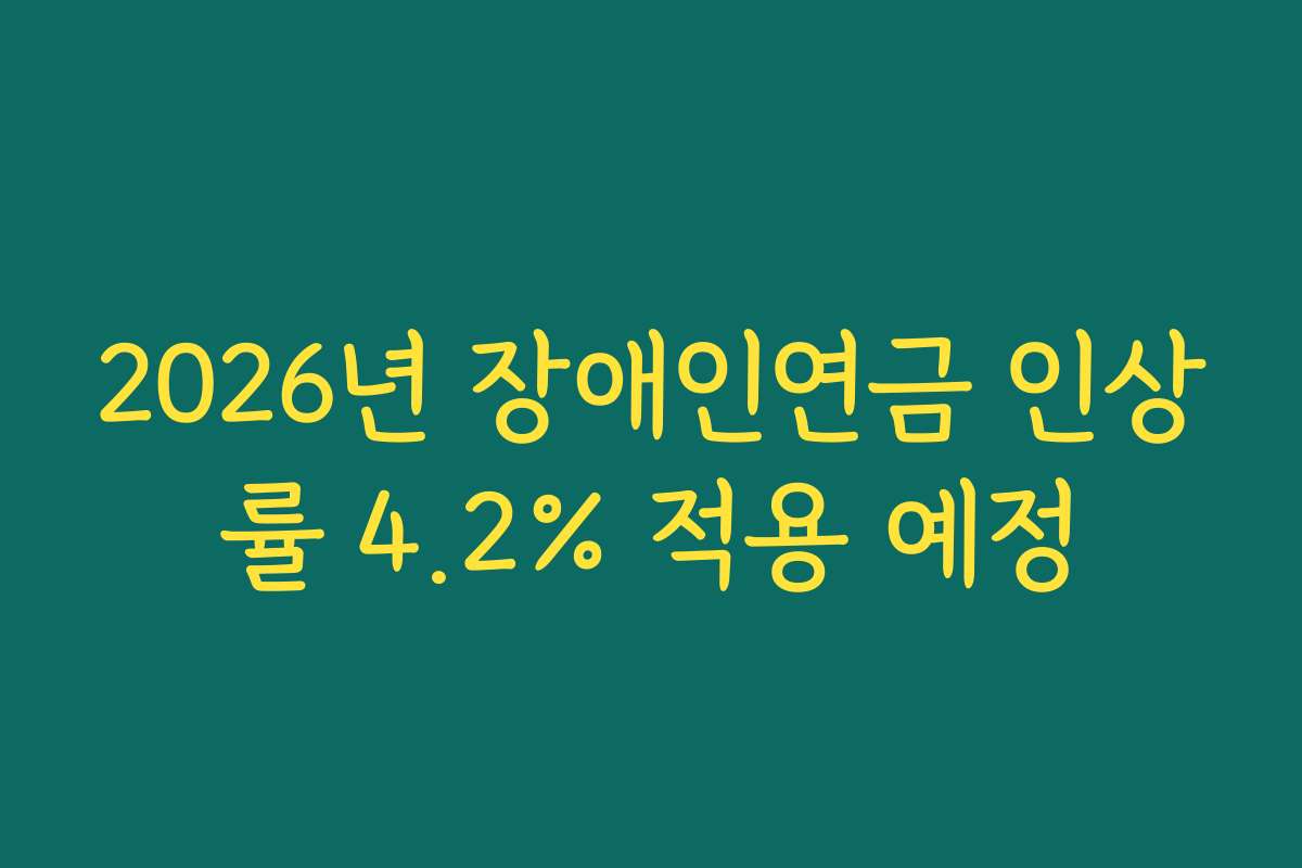 2026년 장애인연금 인상률 4.2% 적용 예정 2026년 장애인연금 인상률 4.2% 적용 예정