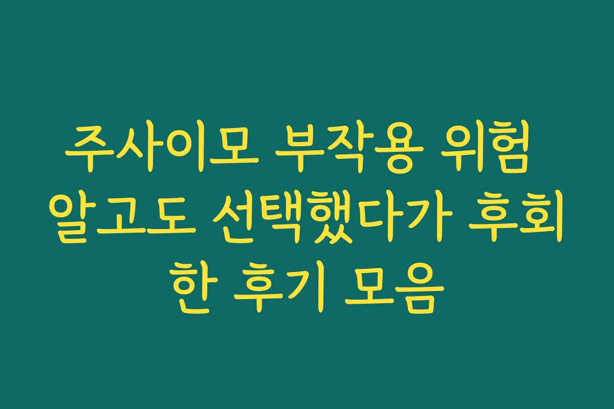 주사이모 부작용 위험 알고도 선택했다가 후회한 후기 모음
