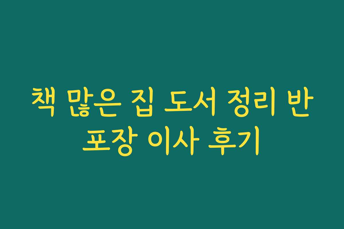 책 많은 집 도서 정리 반포장 이사 후기 책 많은 집 도서 정리 반포장 이사 후기