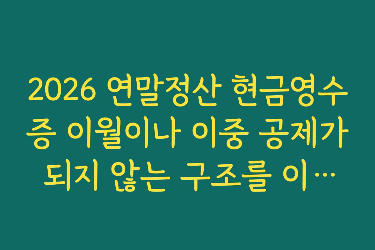 2026 연말정산 현금영수증 이월이나 이중 공제가 되지 않는 구조를 이해하는 제목