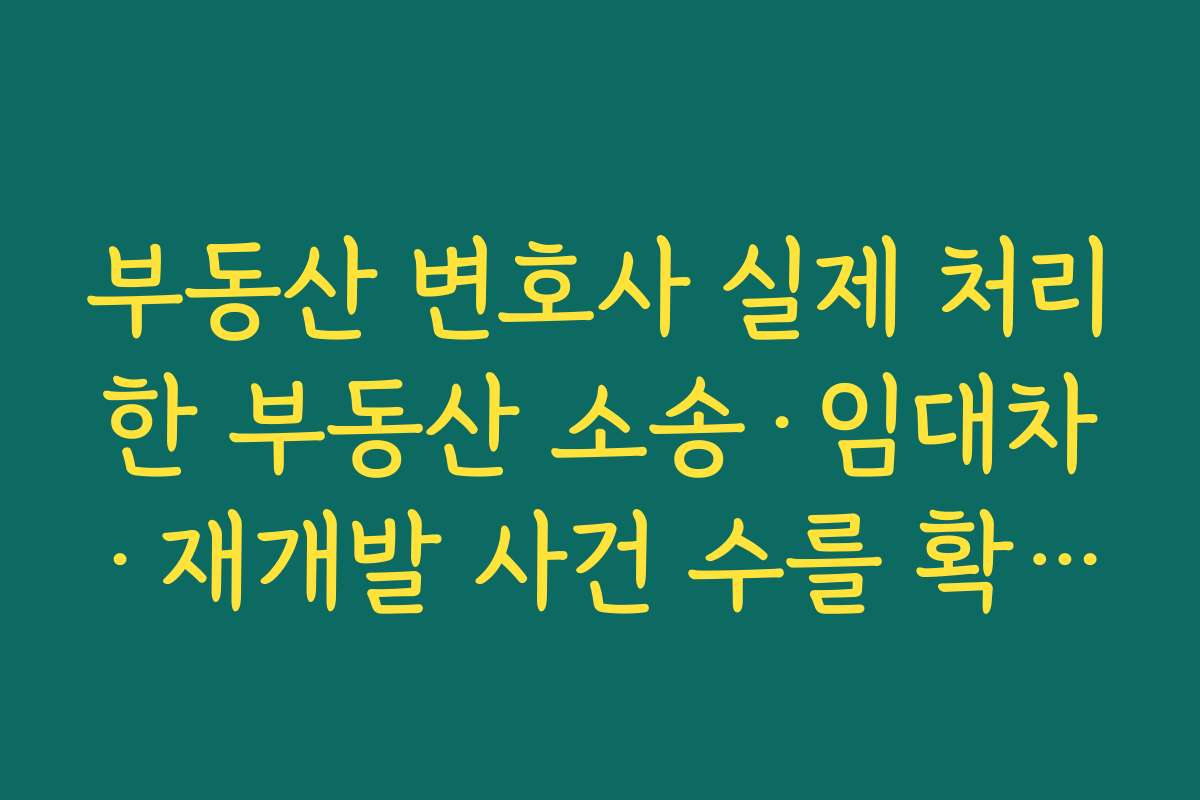 부동산 변호사 실제 처리한 부동산 소송·임대차·재개발 사건 수를 확인해 경험치를 가늠하는 방법