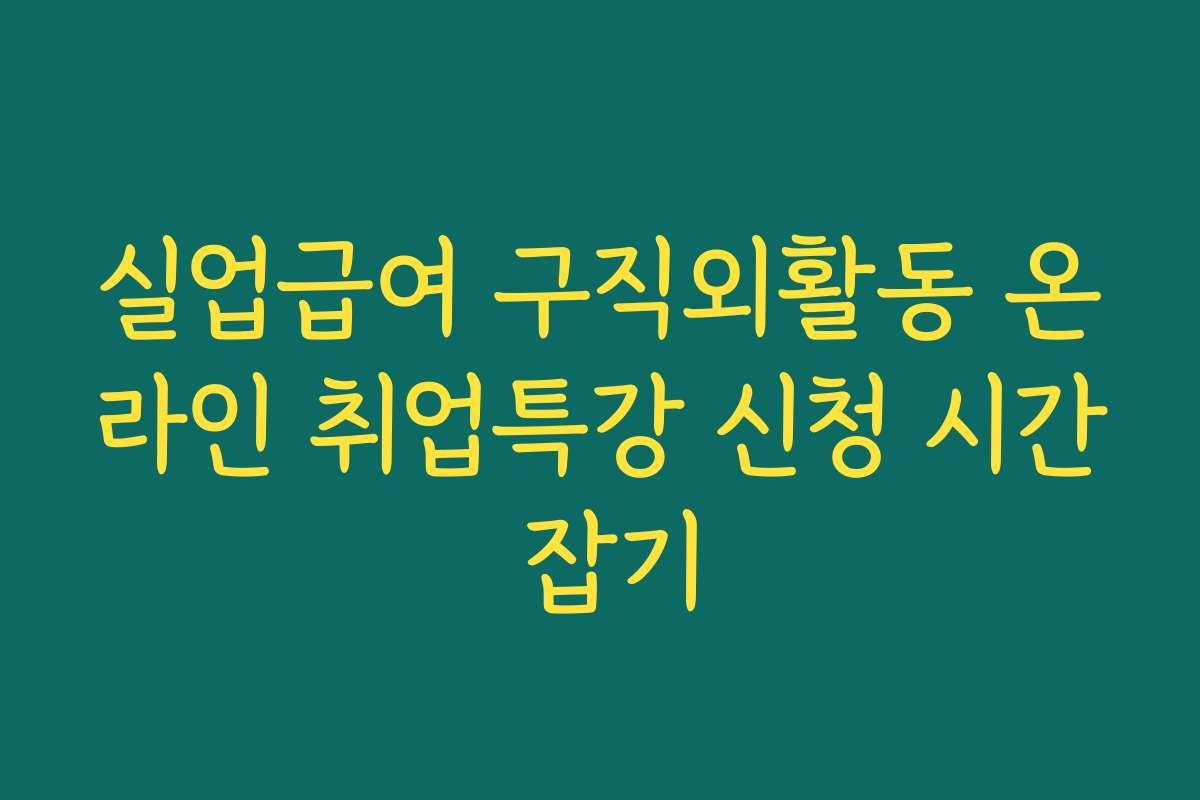 실업급여 구직외활동 온라인 취업특강 신청 시간 잡기