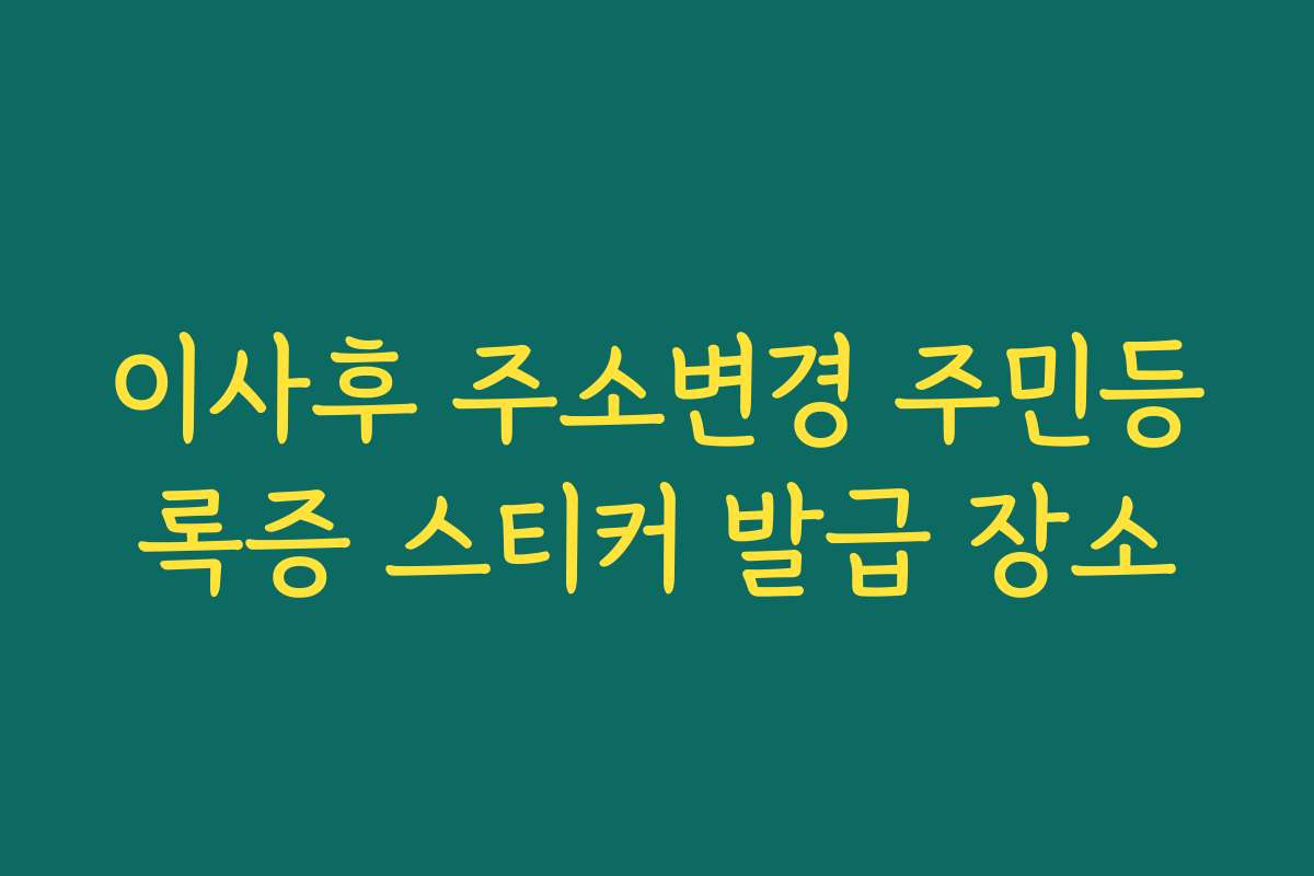 이사후 주소변경 주민등록증 스티커 발급 장소