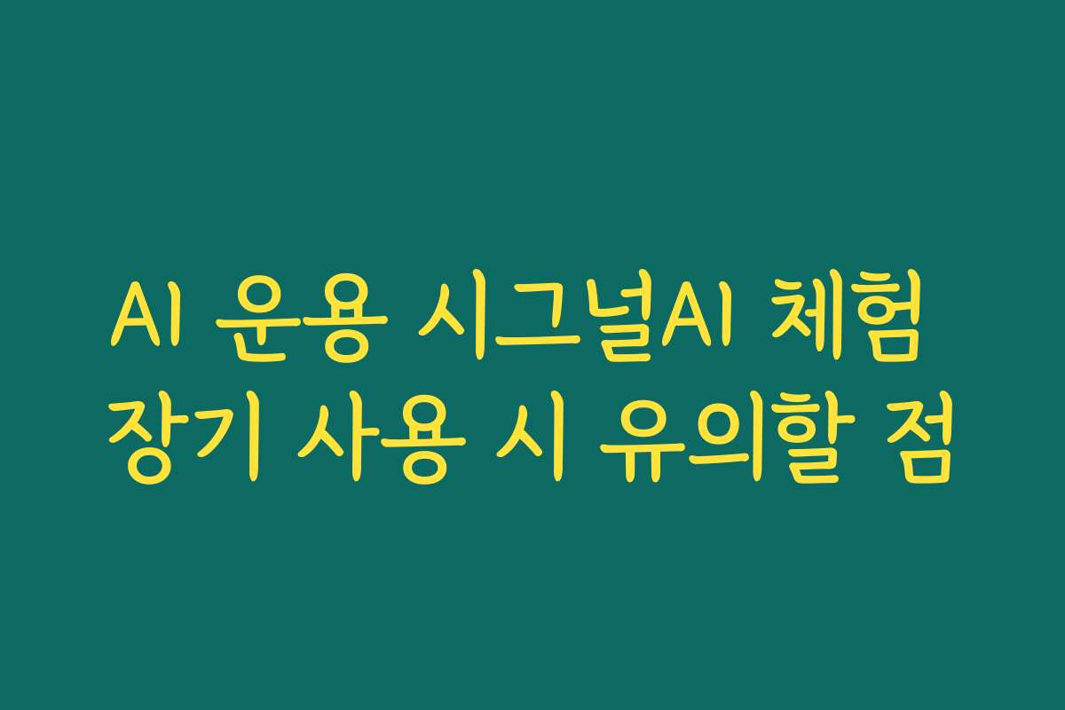 AI 운용 시그널AI 체험 장기 사용 시 유의할 점