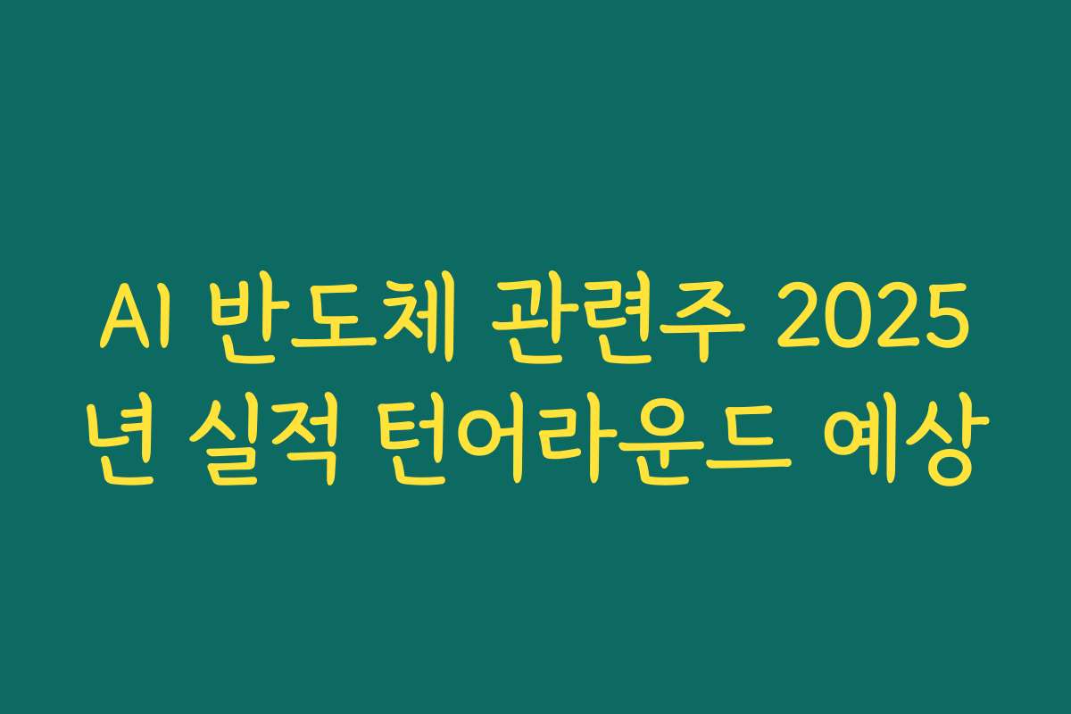 AI 반도체 관련주 2025년 실적 턴어라운드 예상