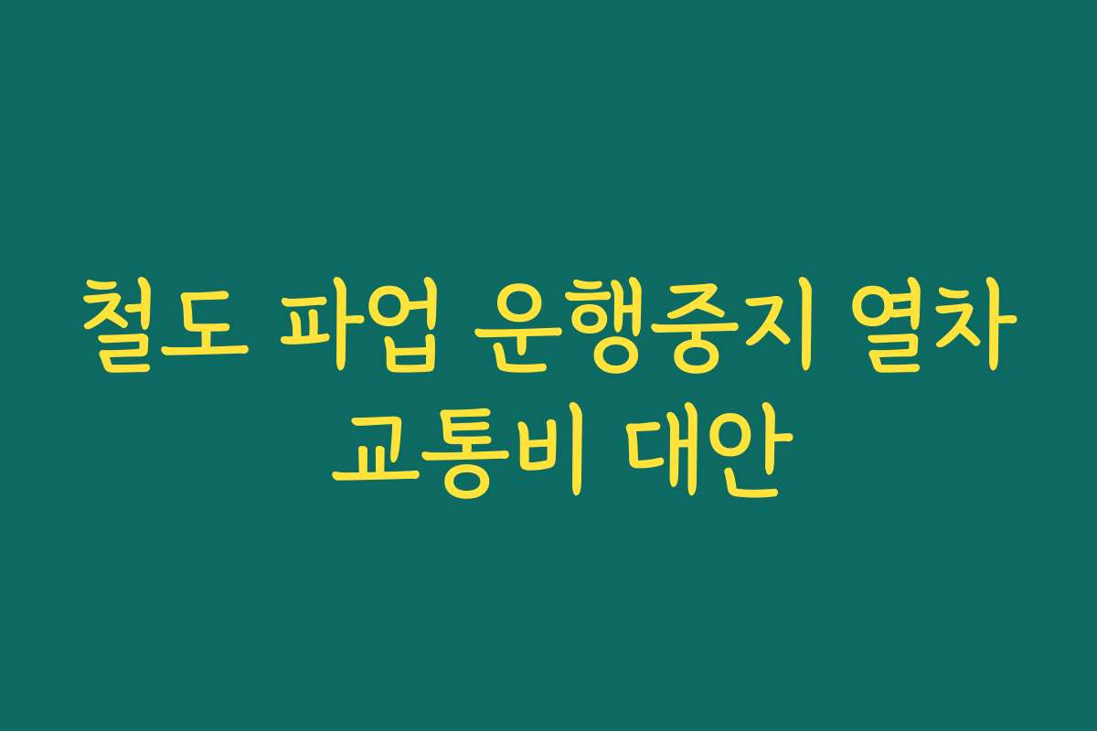 철도 파업 운행중지 열차 교통비 대안 철도 파업 운행중지 열차 교통비 대안