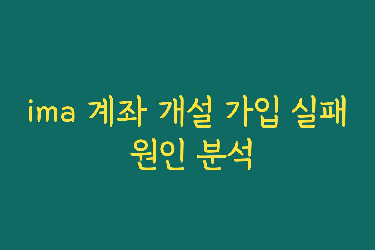 ima 계좌 개설 가입 실패 원인 분석 ima 계좌 개설 가입 실패 원인 분석