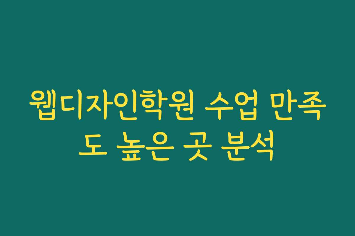 웹디자인학원 수업 만족도 높은 곳 분석 웹디자인학원 수업 만족도 높은 곳 분석