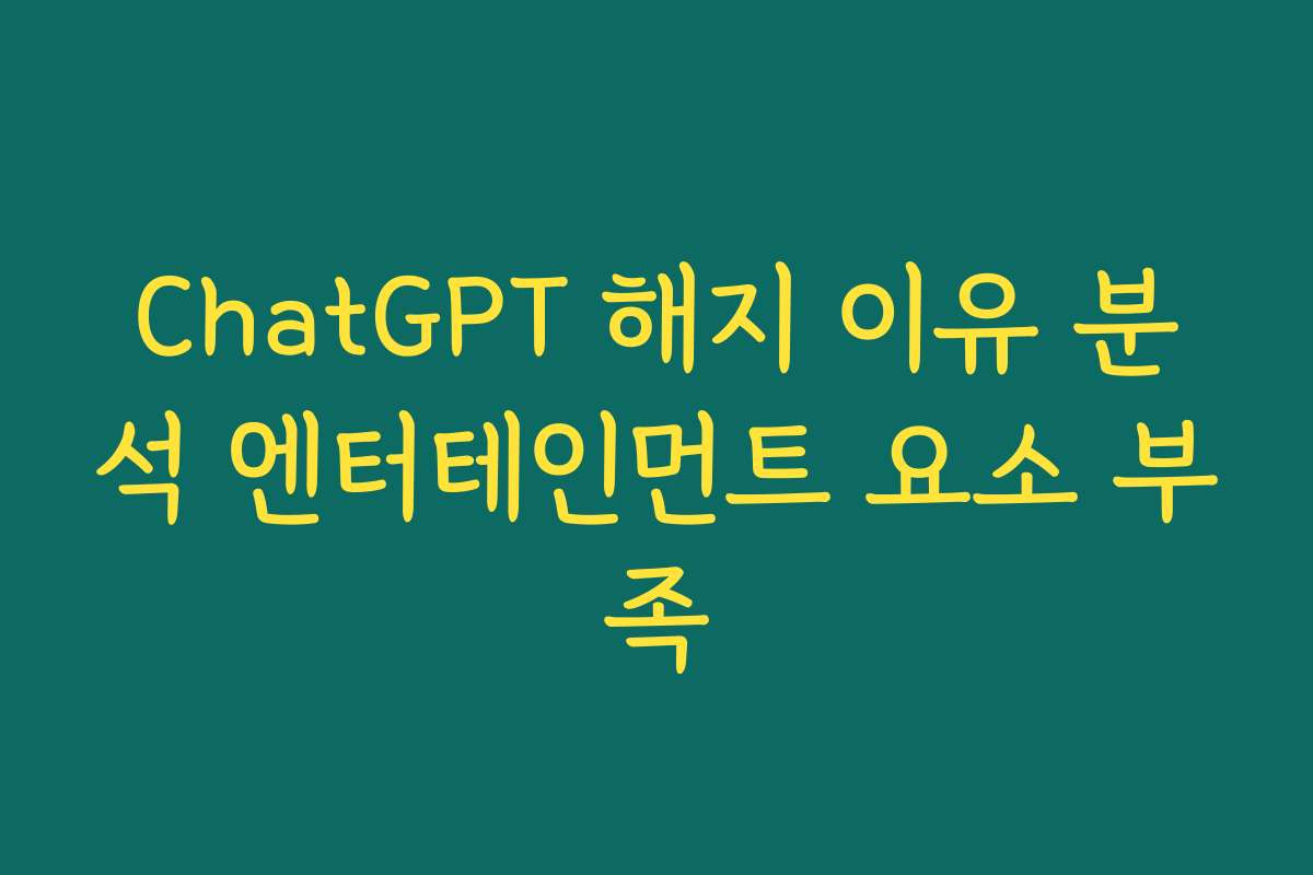 ChatGPT 해지 이유 분석 엔터테인먼트 요소 부족 ChatGPT 해지 이유 분석 엔터테인먼트 요소 부족