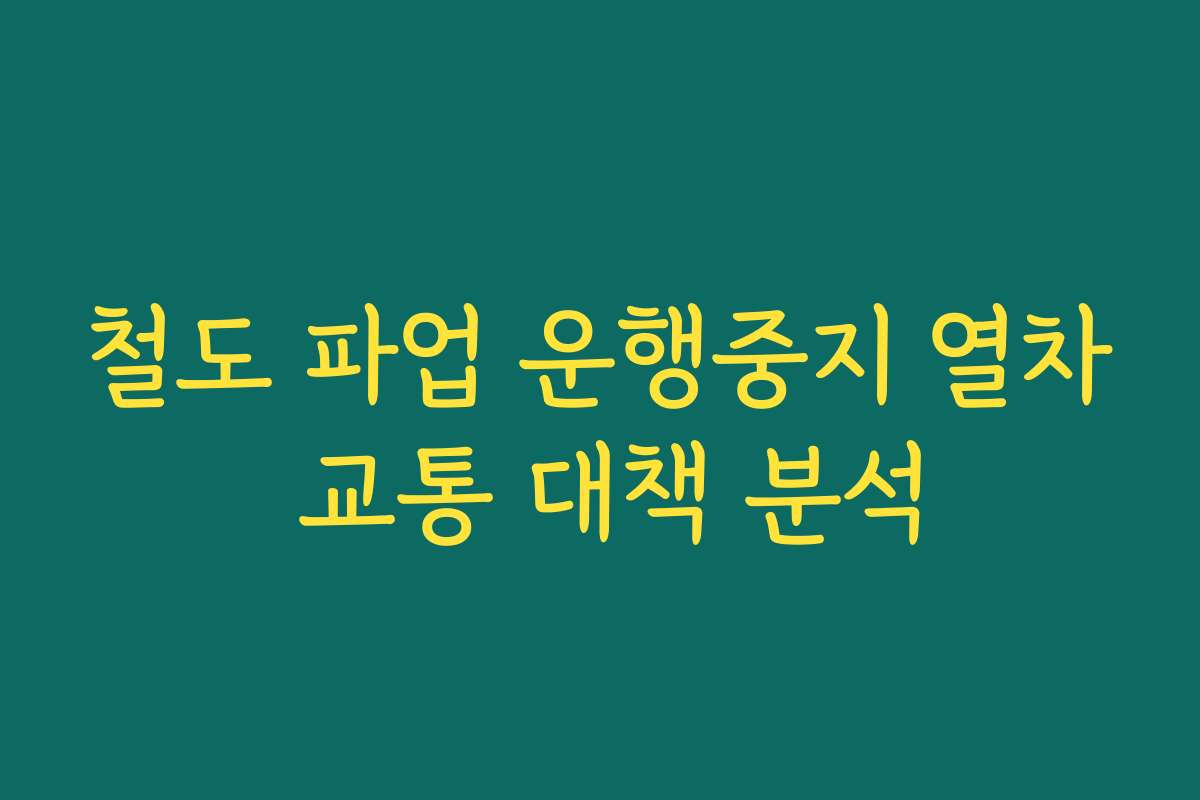 철도 파업 운행중지 열차 교통 대책 분석 철도 파업 운행중지 열차 교통 대책 분석
