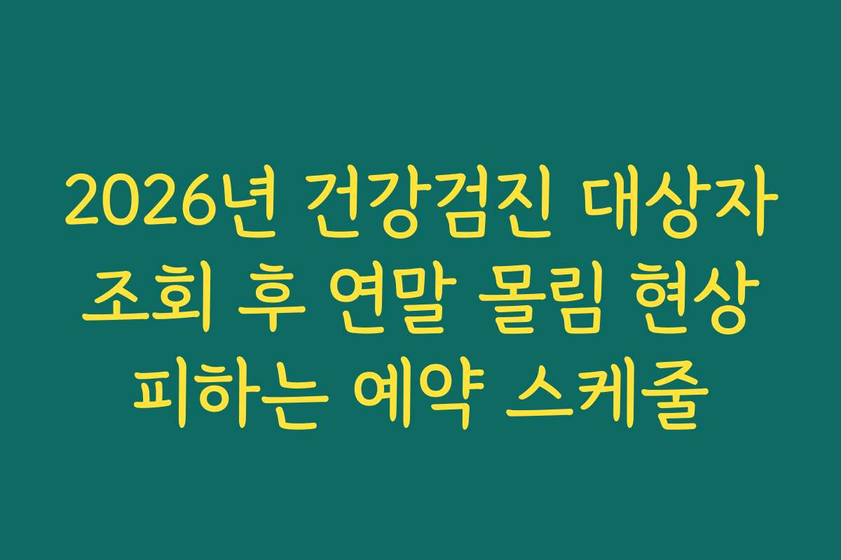 2026년 건강검진 대상자 조회 후 연말 몰림 현상 피하는 예약 스케줄