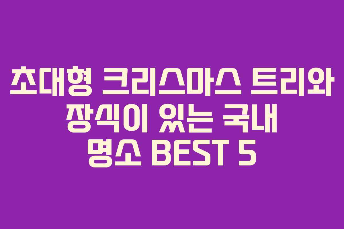 초대형 크리스마스 트리와 장식이 있는 국내 명소 BEST 5