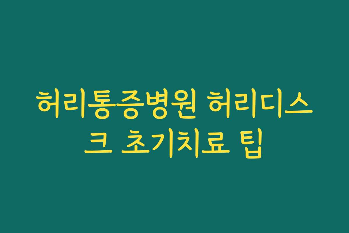 허리통증병원 허리디스크 초기치료 팁