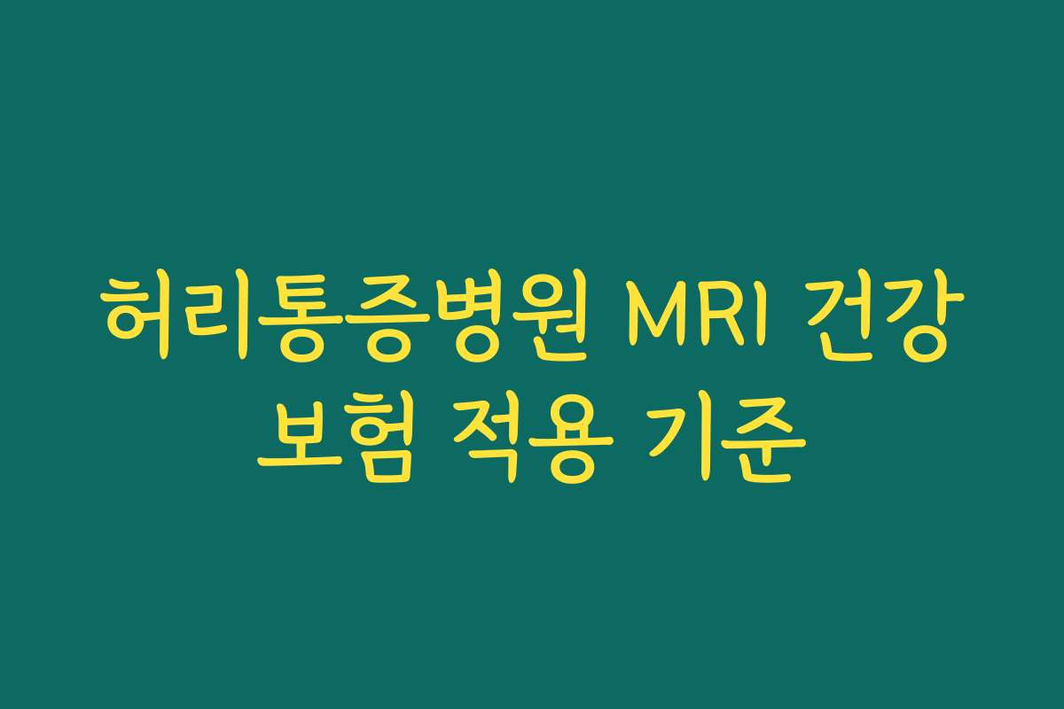 허리통증병원 MRI 건강보험 적용 기준 허리통증병원 MRI 건강보험 적용 기준
