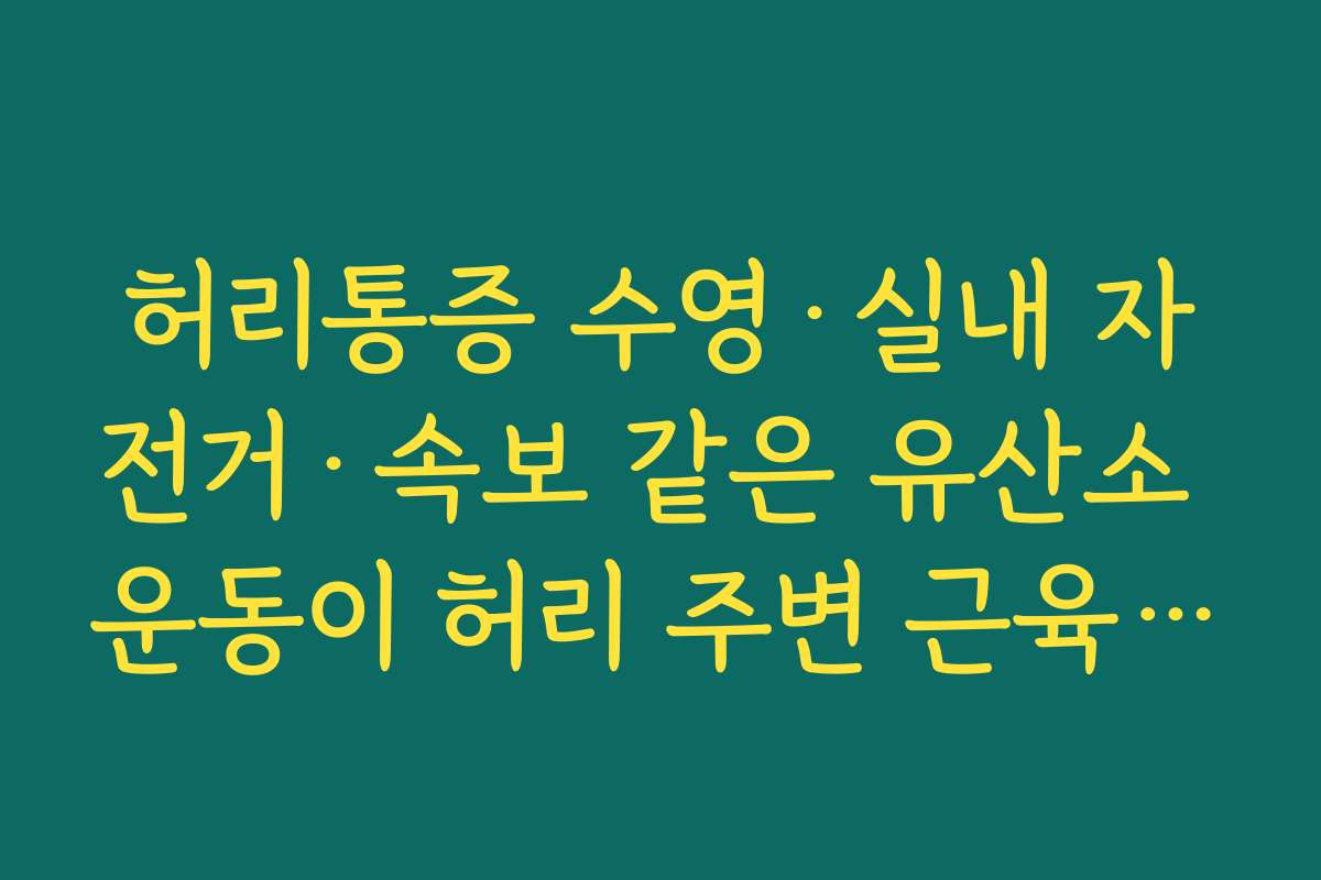 허리통증 수영·실내 자전거·속보 같은 유산소 운동이 허리 주변 근육 강화에 주는 효과
