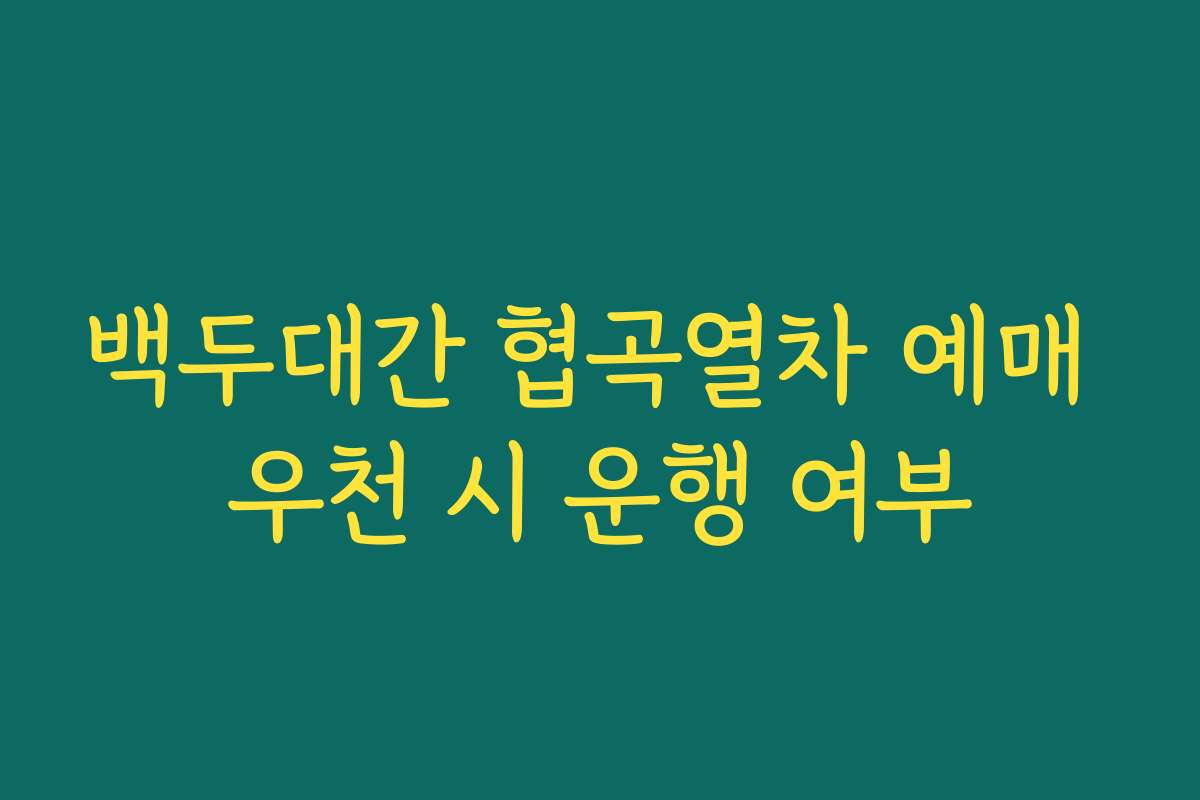 백두대간 협곡열차 예매 우천 시 운행 여부 백두대간 협곡열차 예매 우천 시 운행 여부