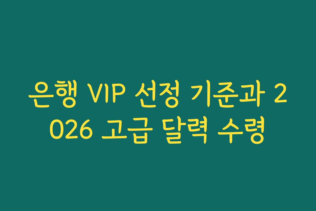 은행 VIP 선정 기준과 2026 고급 달력 수령 은행 VIP 선정 기준과 2026 고급 달력 수령