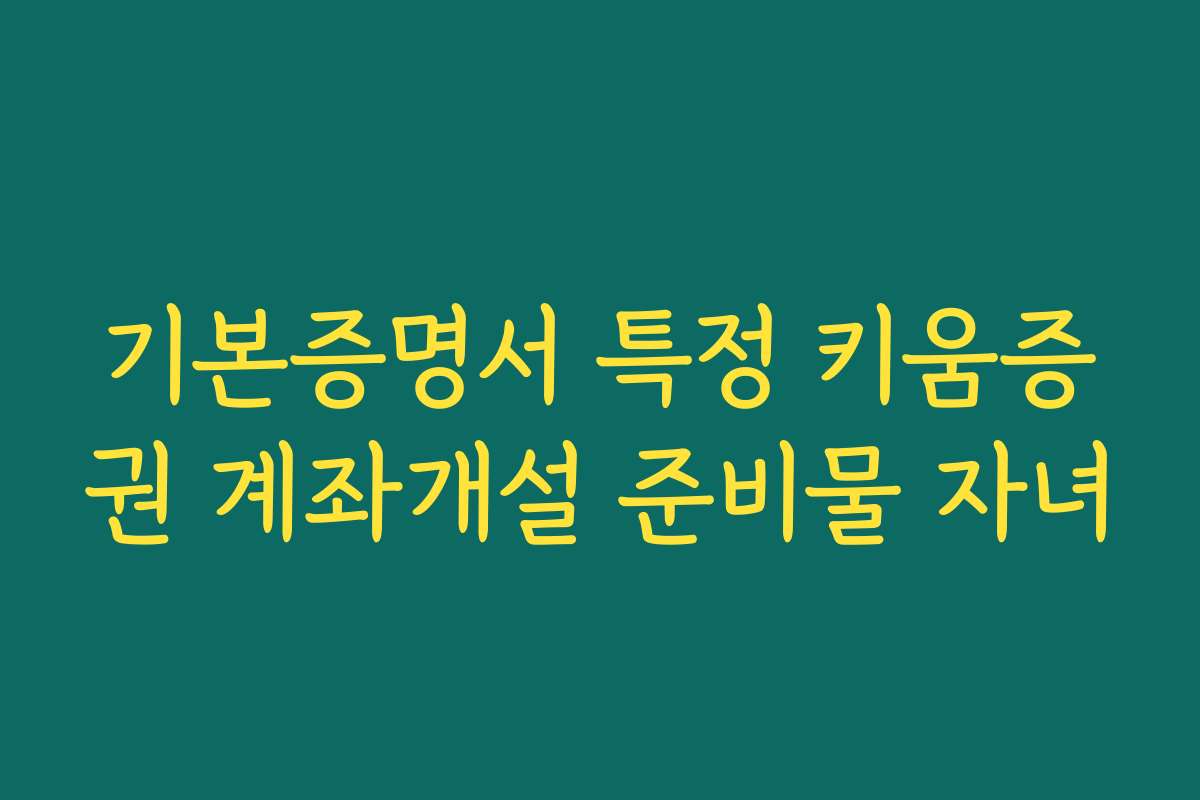 기본증명서 특정 키움증권 계좌개설 준비물 자녀 기본증명서 특정 키움증권 계좌개설 준비물 자녀