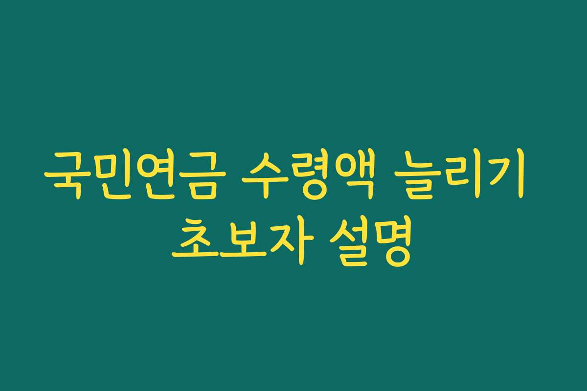 국민연금 수령액 늘리기 초보자 설명 국민연금 수령액 늘리기 초보자 설명