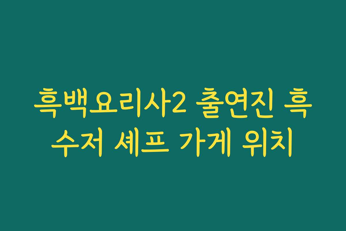 흑백요리사2 출연진 흑수저 셰프 가게 위치 흑백요리사2 출연진 흑수저 셰프 가게 위치