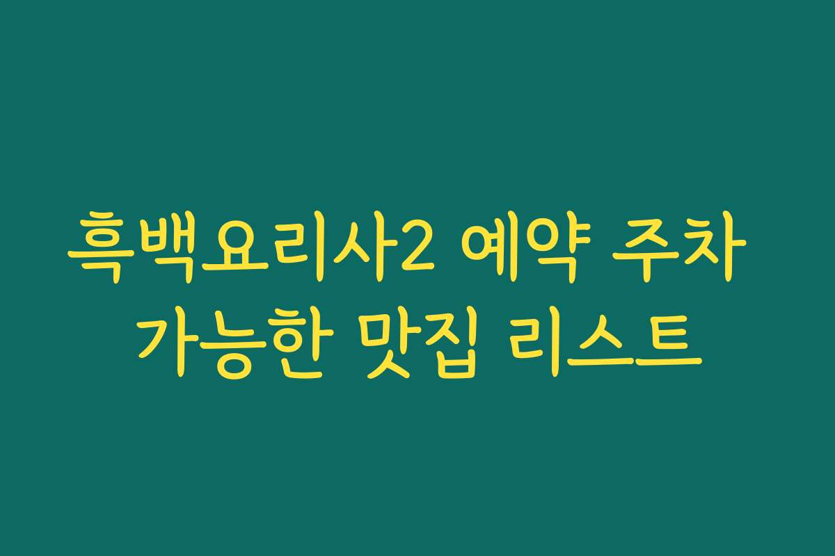 흑백요리사2 예약 주차 가능한 맛집 리스트 흑백요리사2 예약 주차 가능한 맛집 리스트