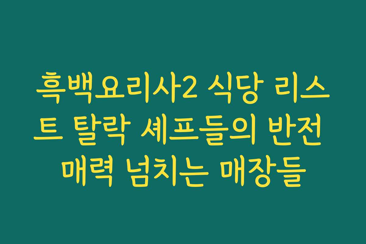흑백요리사2 식당 리스트 탈락 셰프들의 반전 매력 넘치는 매장들