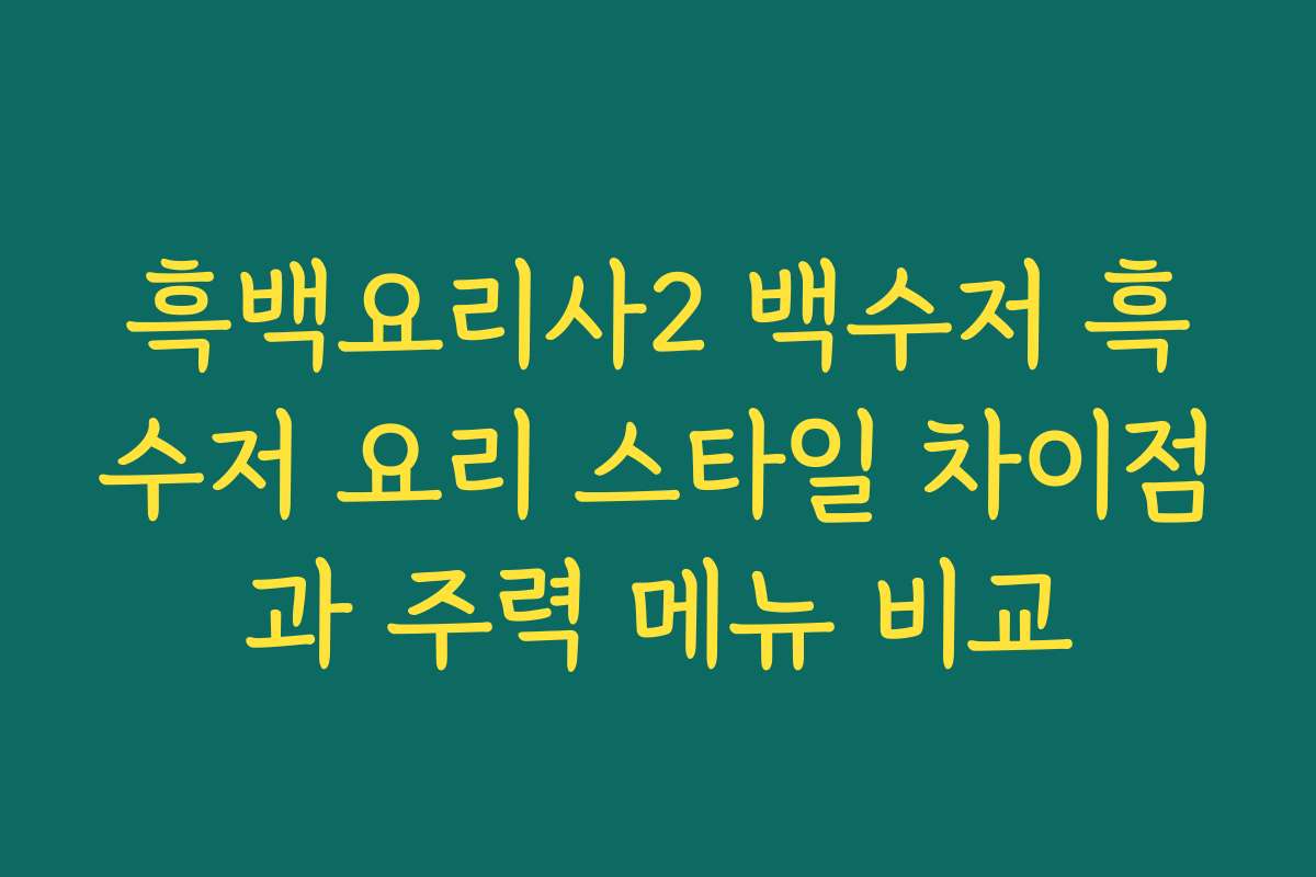 흑백요리사2 백수저 흑수저 요리 스타일 차이점과 주력 메뉴 비교