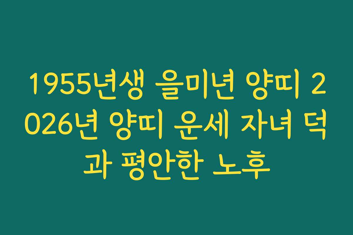 1955년생 을미년 양띠 2026년 양띠 운세 자녀 덕과 평안한 노후