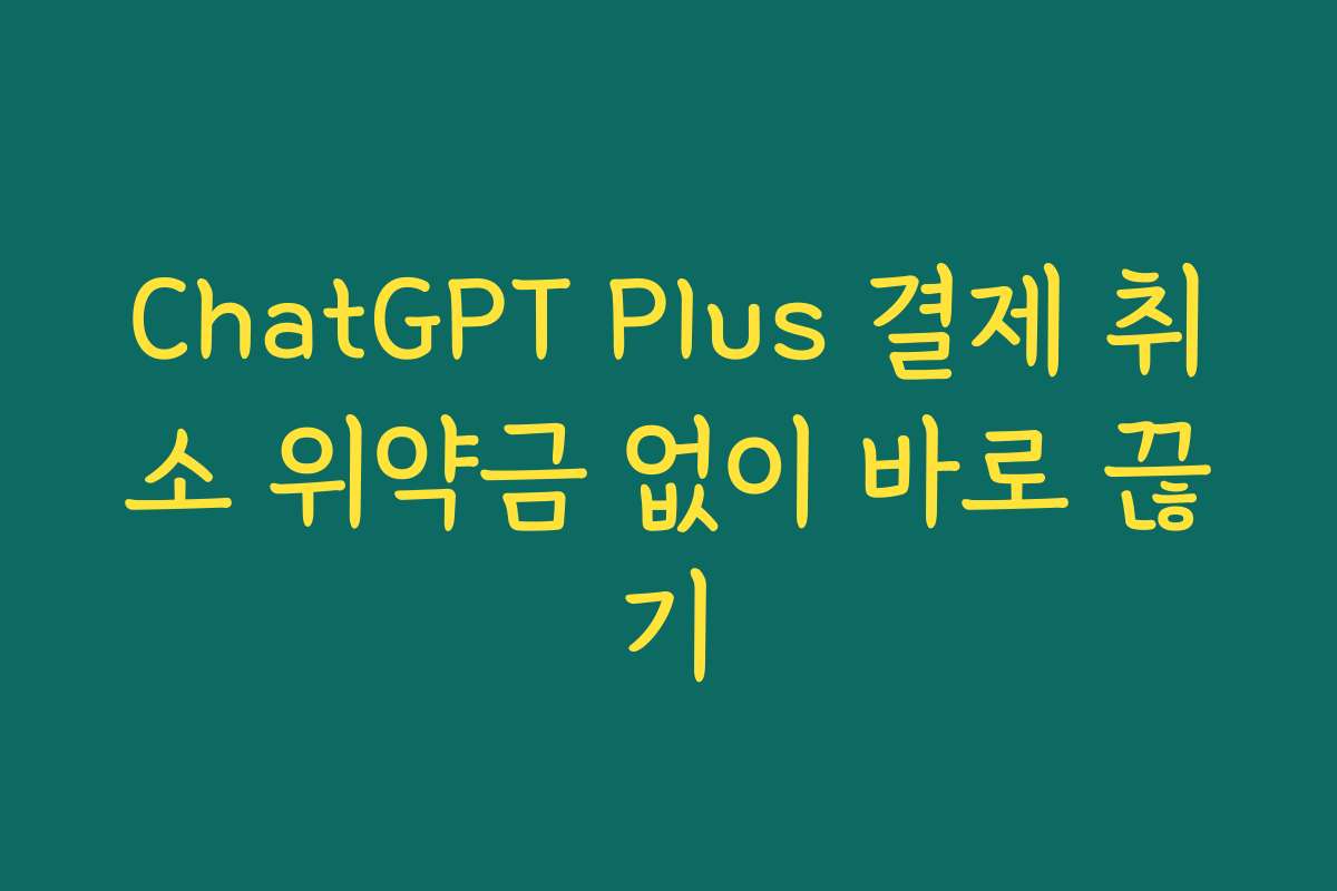 ChatGPT Plus 결제 취소 위약금 없이 바로 끊기