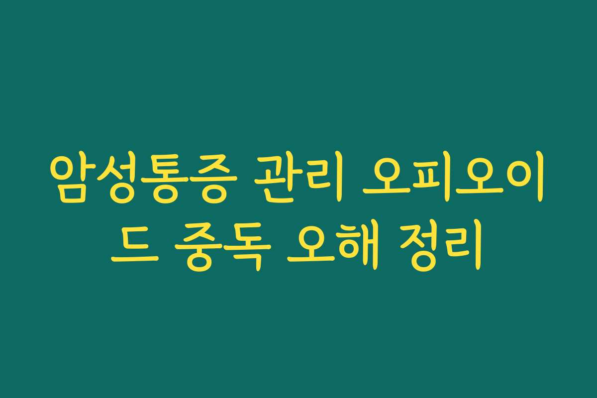 암성통증 관리 오피오이드 중독 오해 정리 암성통증 관리 오피오이드 중독 오해 정리