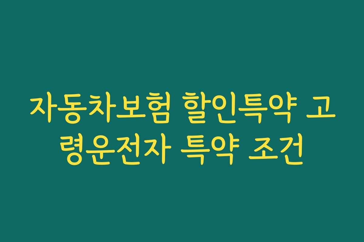 자동차보험 할인특약 고령운전자 특약 조건 자동차보험 할인특약 고령운전자 특약 조건