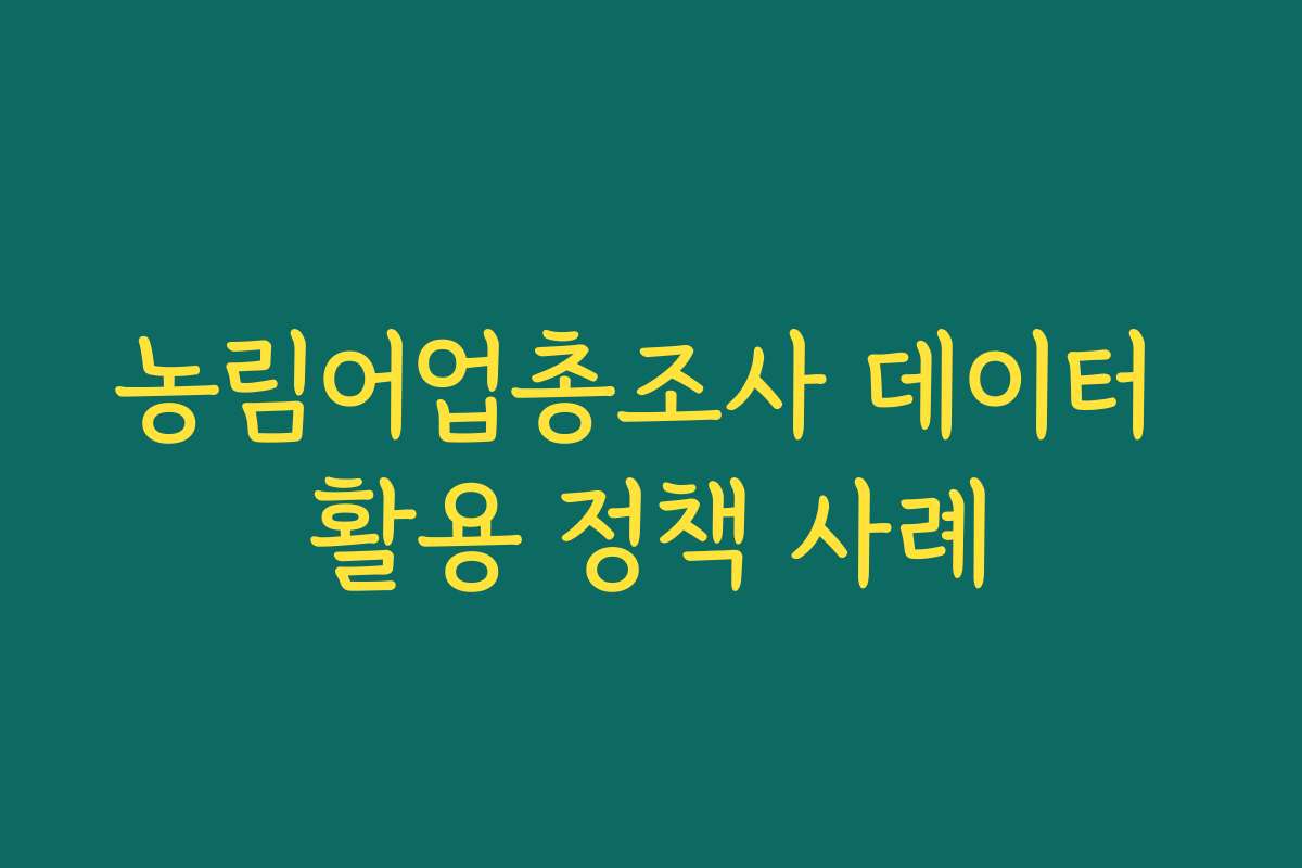 농림어업총조사 데이터 활용 정책 사례 농림어업총조사 데이터 활용 정책 사례