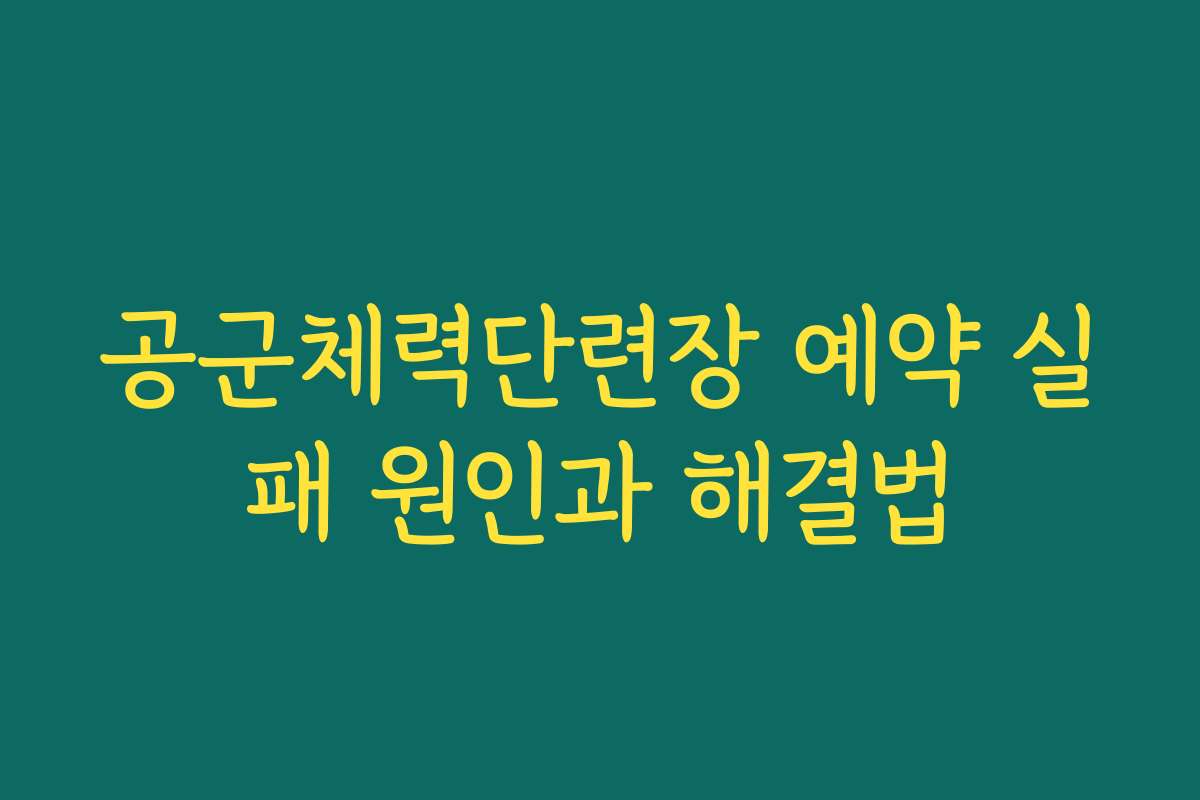 공군체력단련장 예약 실패 원인과 해결법 공군체력단련장 예약 실패 원인과 해결법