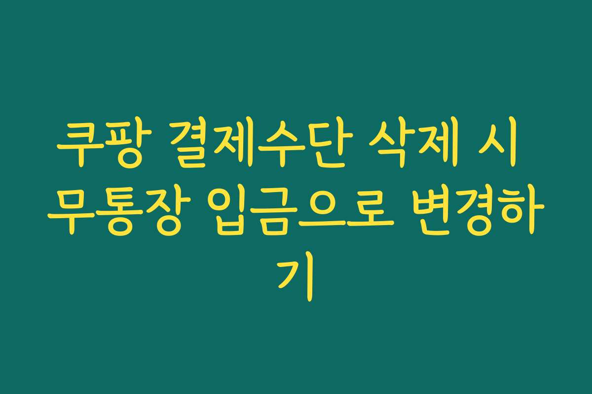 쿠팡 결제수단 삭제 시 무통장 입금으로 변경하기 쿠팡 결제수단 삭제 시 무통장 입금으로 변경하기