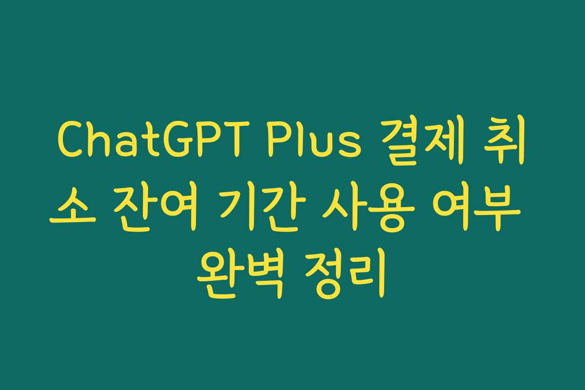 ChatGPT Plus 결제 취소 잔여 기간 사용 여부 완벽 정리