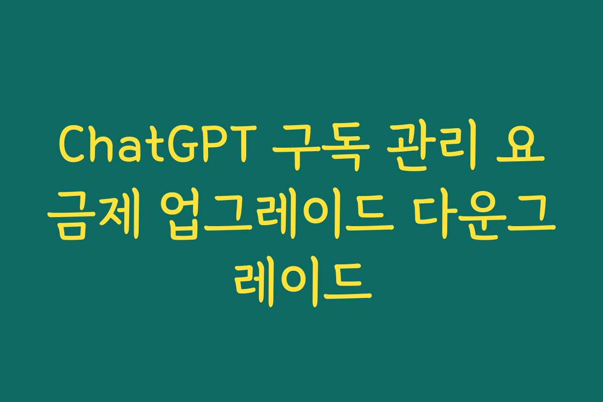 ChatGPT 구독 관리 요금제 업그레이드 다운그레이드