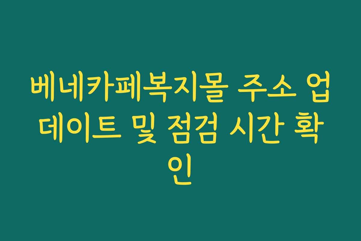 베네카페복지몰 주소 업데이트 및 점검 시간 확인