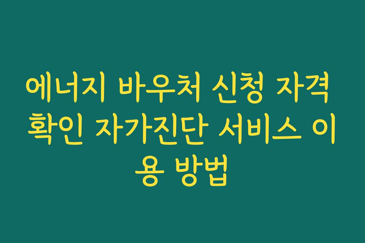 에너지 바우처 신청 자격 확인 자가진단 서비스 이용 방법