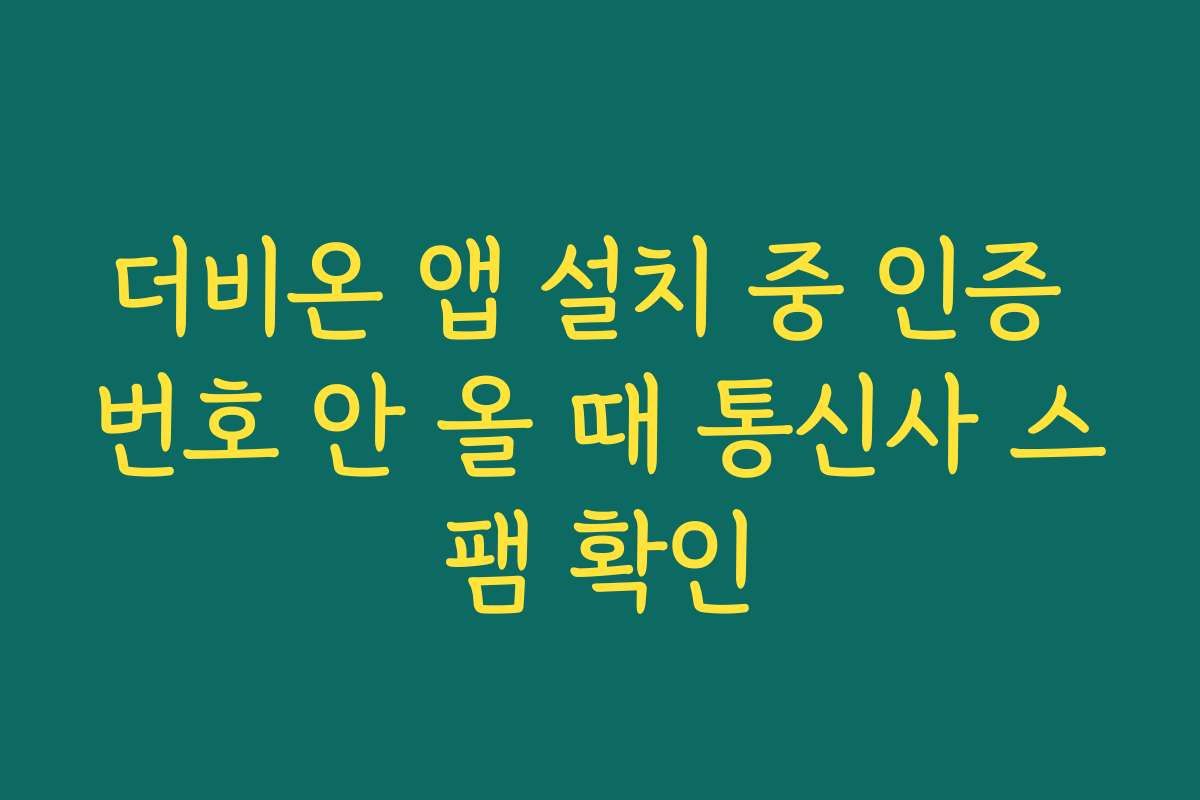 더비온 앱 설치 중 인증 번호 안 올 때 통신사 스팸 확인