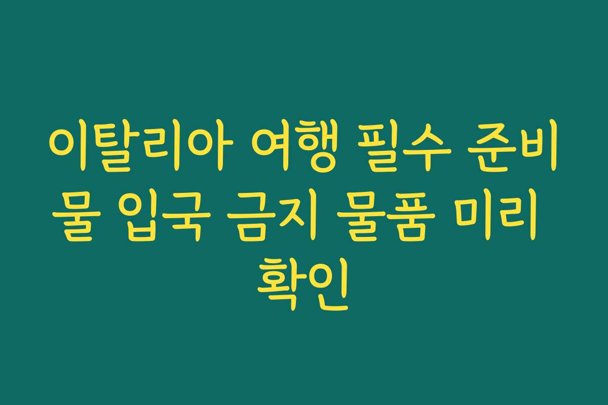 이탈리아 여행 필수 준비물 입국 금지 물품 미리 확인