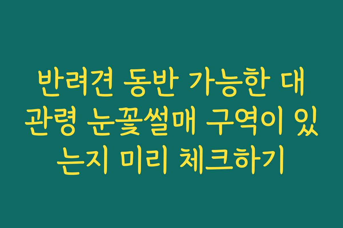 반려견 동반 가능한 대관령 눈꽃썰매 구역이 있는지 미리 체크하기 반려견 동반 가능한 대관령 눈꽃썰매 구역이 있는지 미리 체크하기