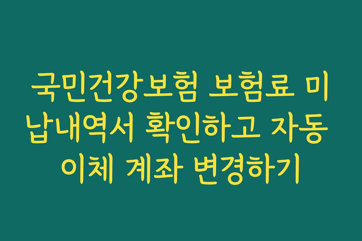 국민건강보험 보험료 미납내역서 확인하고 자동 이체 계좌 변경하기