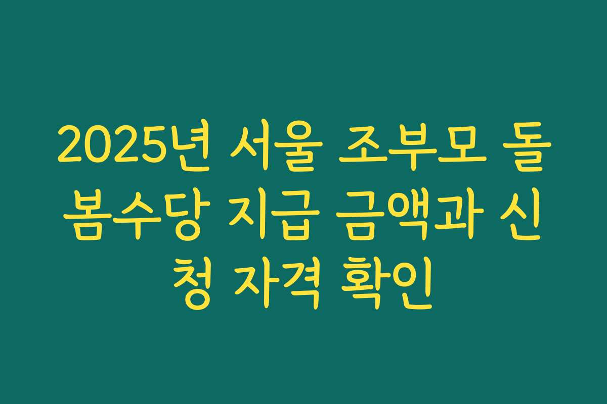 2025년 서울 조부모 돌봄수당 지급 금액과 신청 자격 확인