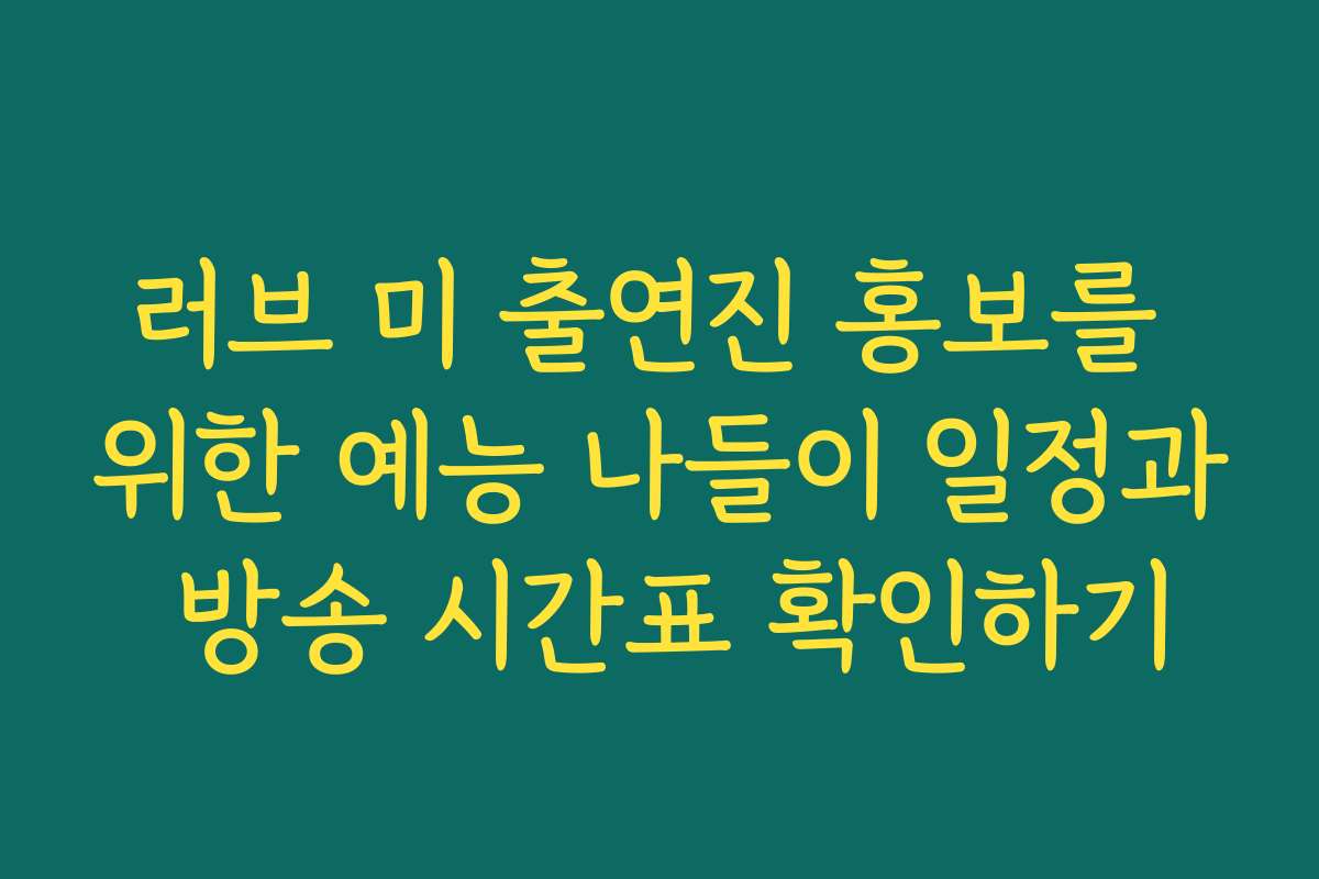 러브 미 출연진 홍보를 위한 예능 나들이 일정과 방송 시간표 확인하기