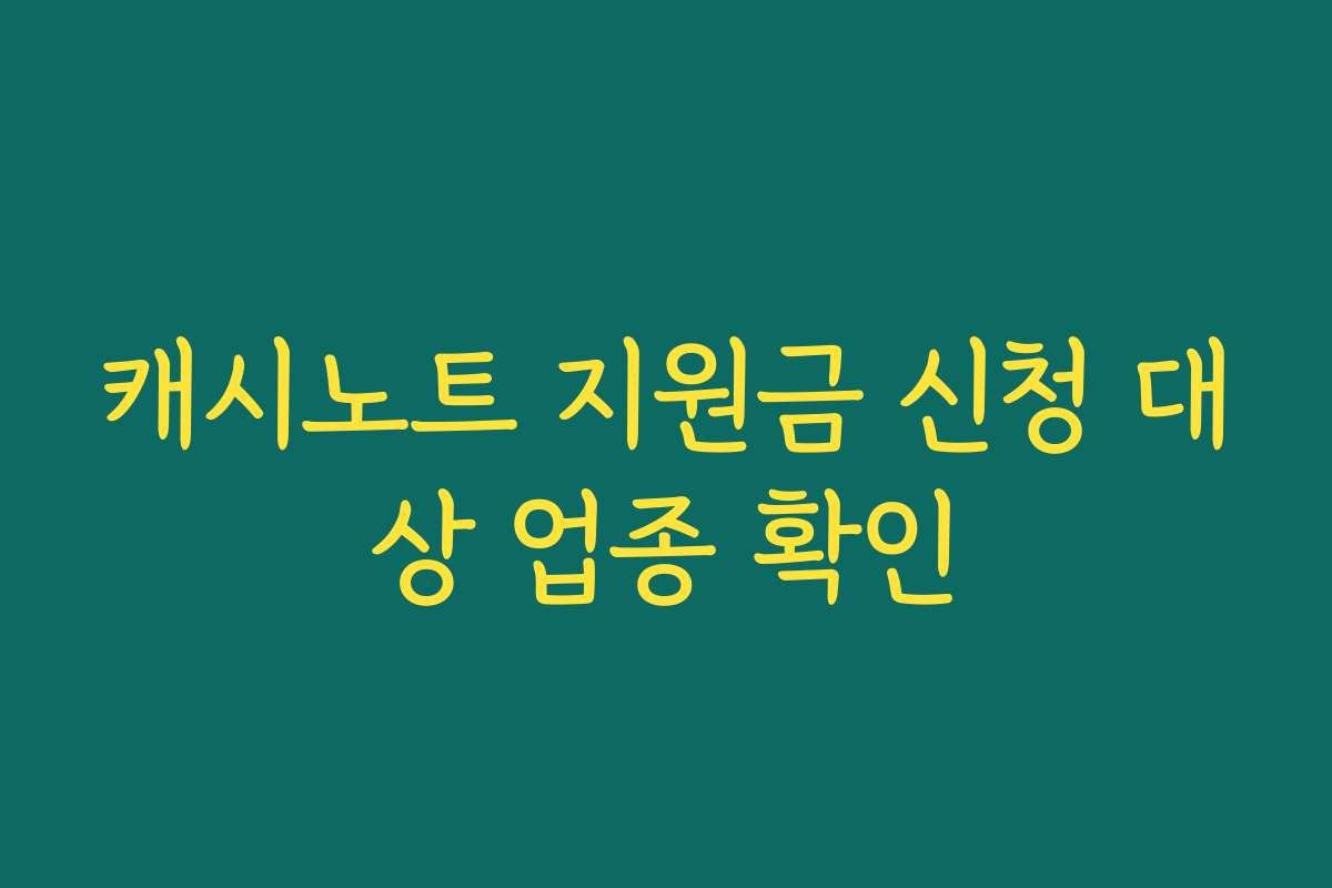 캐시노트 지원금 신청 대상 업종 확인 캐시노트 지원금 신청 대상 업종 확인