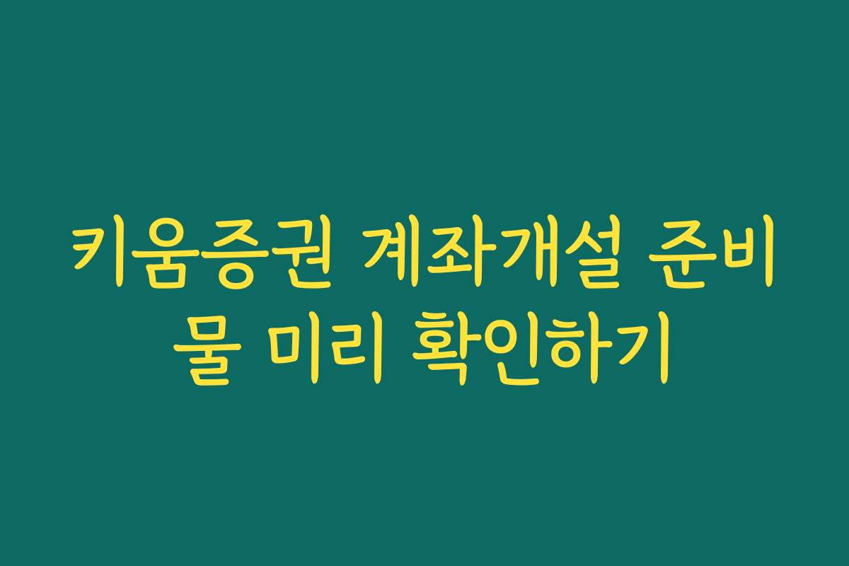 키움증권 계좌개설 준비물 미리 확인하기 키움증권 계좌개설 준비물 미리 확인하기