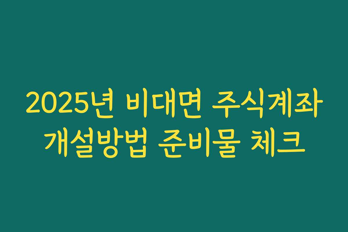 2025년 비대면 주식계좌개설방법 준비물 체크 2025년 비대면 주식계좌개설방법 준비물 체크