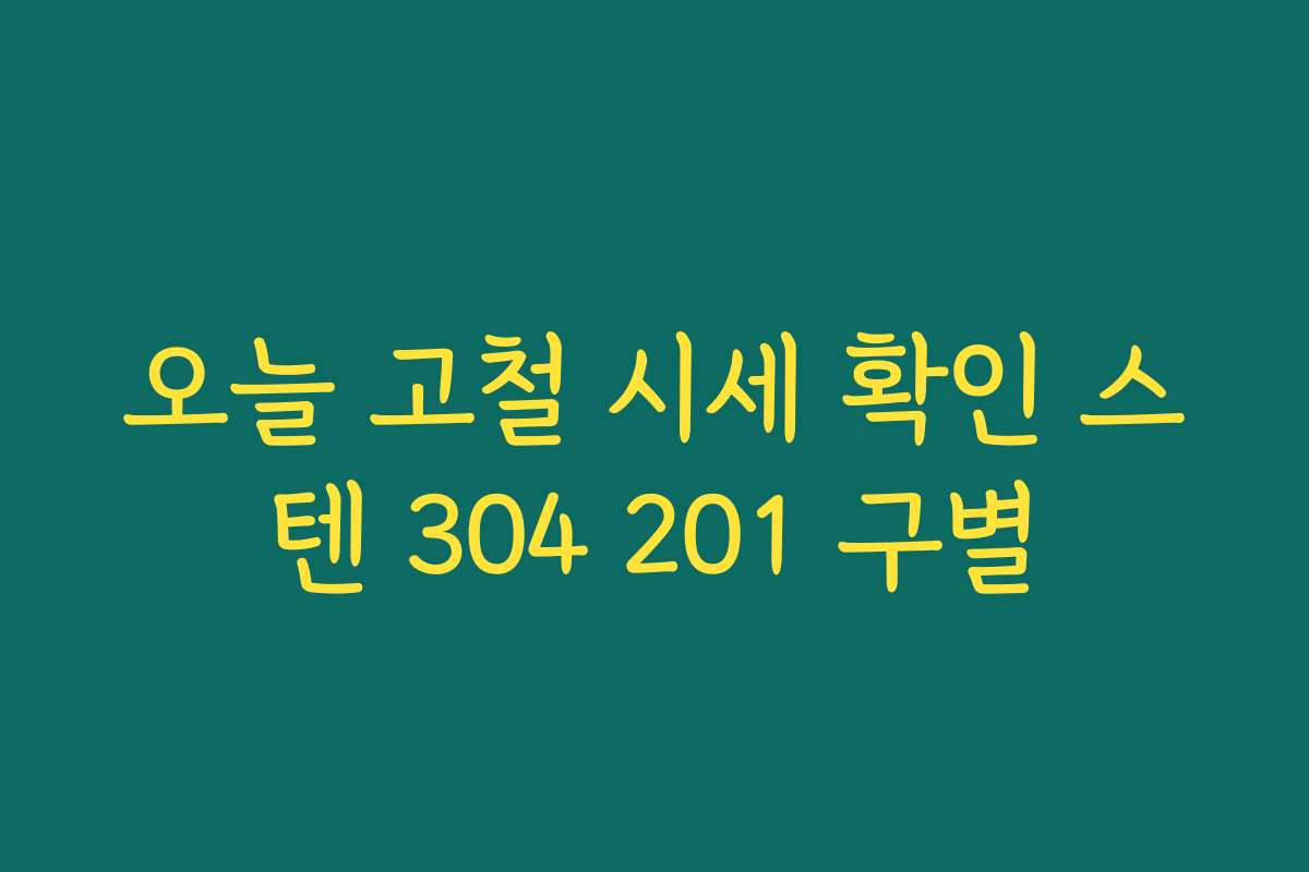 오늘 고철 시세 확인 스텐 304 201 구별 오늘 고철 시세 확인 스텐 304 201 구별