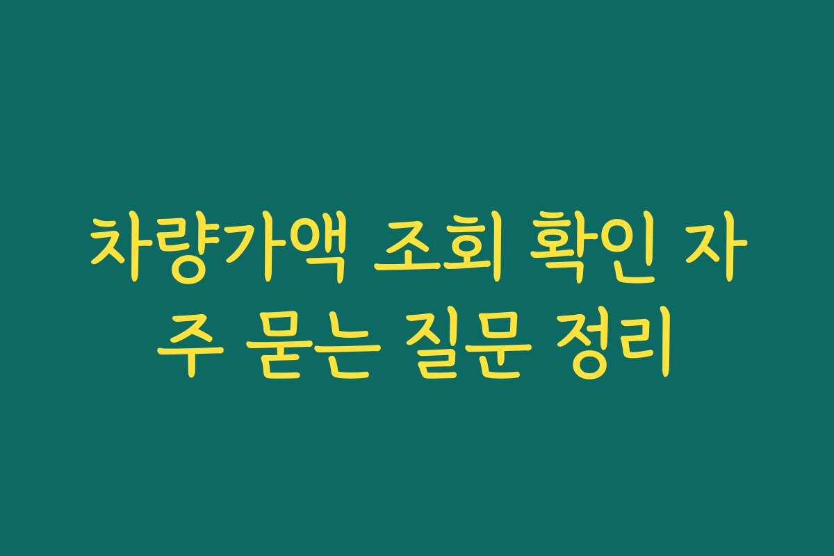차량가액 조회 확인 자주 묻는 질문 정리
